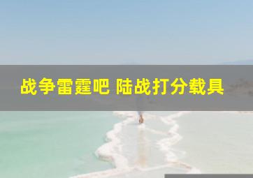 战争雷霆吧 陆战打分载具